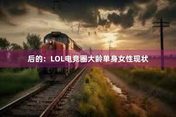 后的：LOL电竞圈大龄单身女性现状