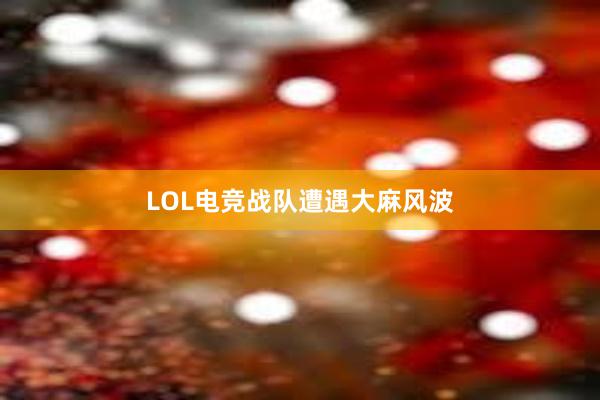 LOL电竞战队遭遇大麻风波