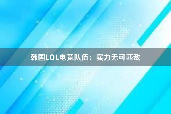 韩国LOL电竞队伍：实力无可匹敌