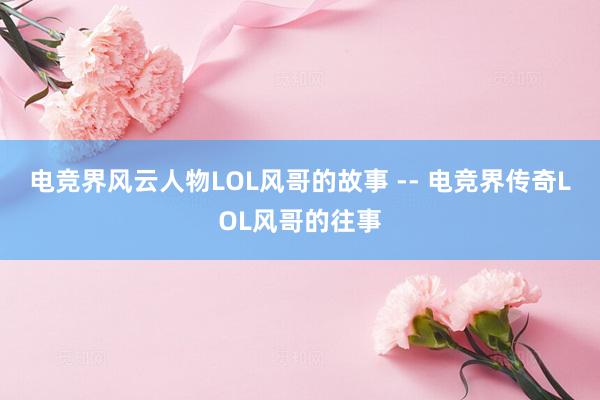 电竞界风云人物LOL风哥的故事 -- 电竞界传奇LOL风哥的往事