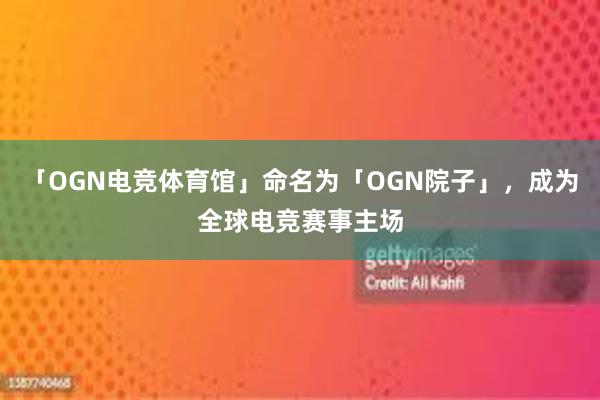 「OGN电竞体育馆」命名为「OGN院子」，成为全球电竞赛事主场