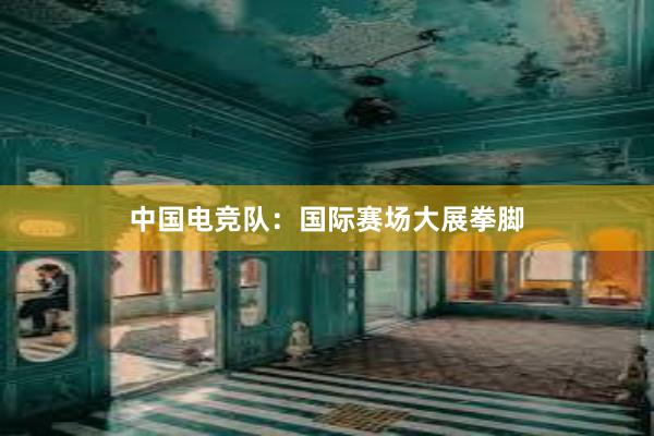 中国电竞队：国际赛场大展拳脚