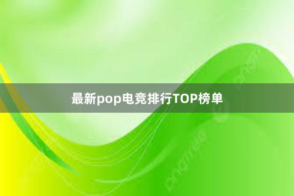 最新pop电竞排行TOP榜单