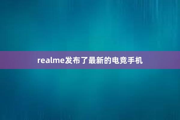 realme发布了最新的电竞手机