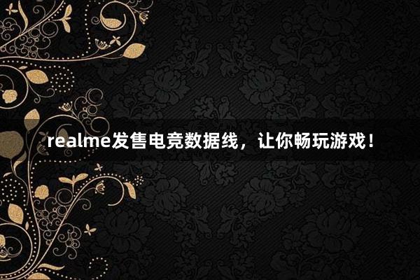 realme发售电竞数据线，让你畅玩游戏！