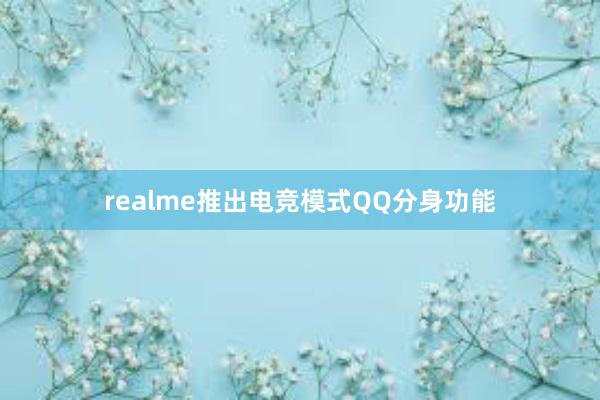 realme推出电竞模式QQ分身功能