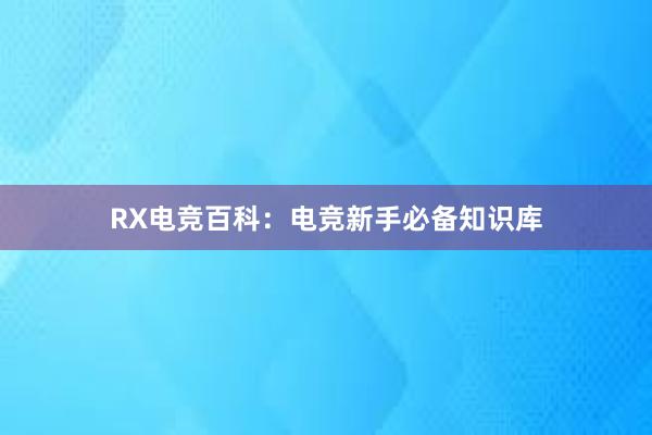 RX电竞百科：电竞新手必备知识库