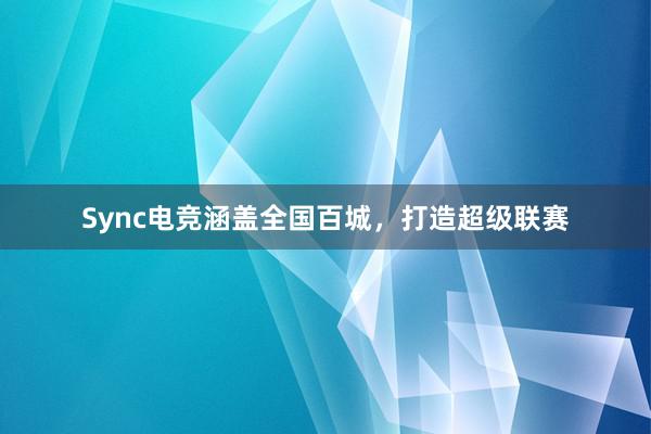 Sync电竞涵盖全国百城，打造超级联赛