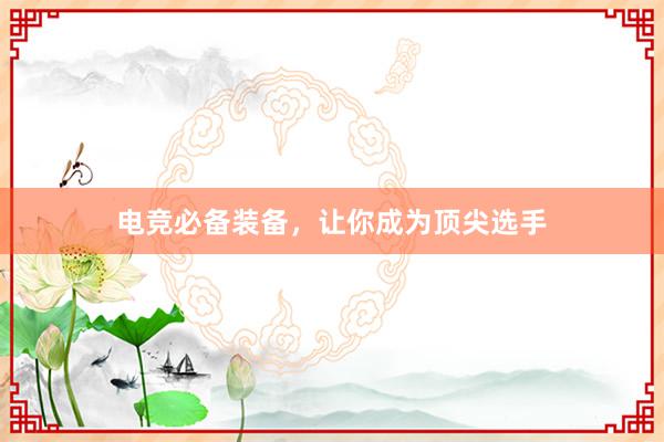 电竞必备装备，让你成为顶尖选手