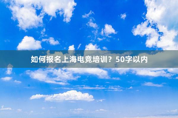 如何报名上海电竞培训？50字以内