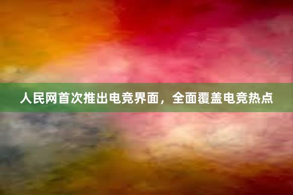 人民网首次推出电竞界面，全面覆盖电竞热点