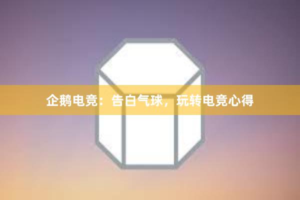 企鹅电竞：告白气球，玩转电竞心得