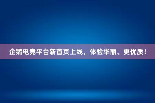 企鹅电竞平台新首页上线，体验华丽、更优质！