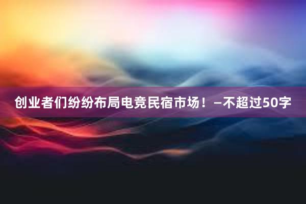 创业者们纷纷布局电竞民宿市场！—不超过50字