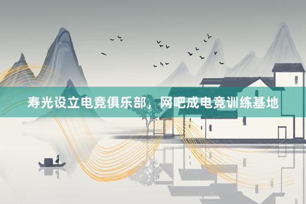 寿光设立电竞俱乐部，网吧成电竞训练基地