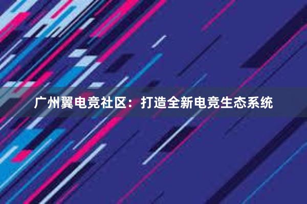 广州翼电竞社区：打造全新电竞生态系统