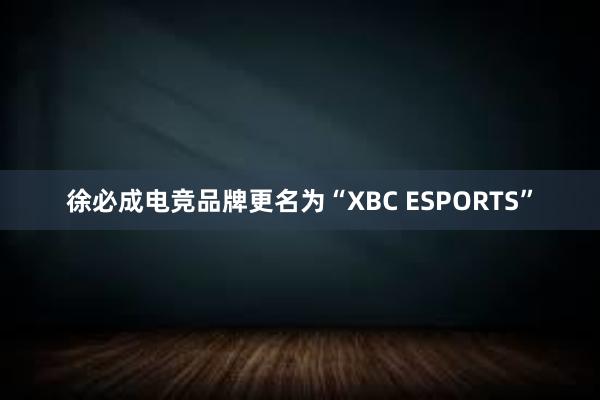 徐必成电竞品牌更名为“XBC ESPORTS”