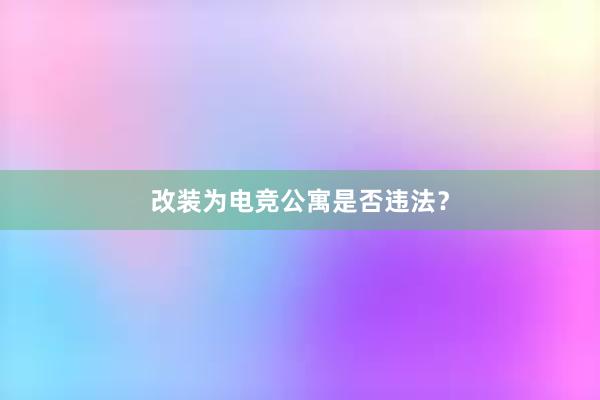 改装为电竞公寓是否违法？