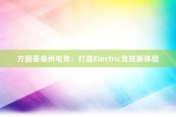 方圆荟亳州电竞：打造Electric竞技新体验