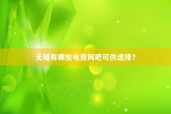 无锡有哪些电竞网吧可供选择？