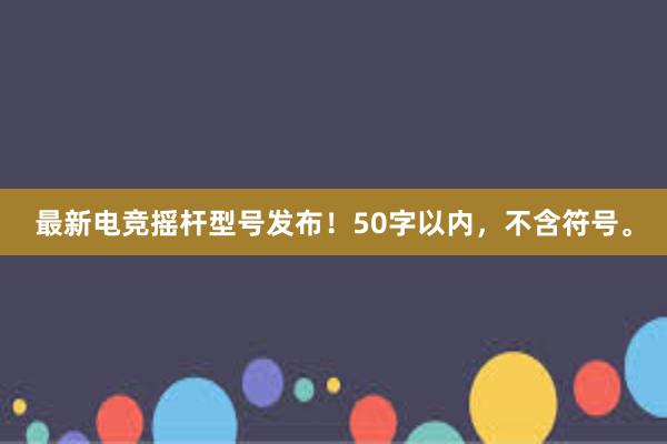 最新电竞摇杆型号发布！50字以内，不含符号。