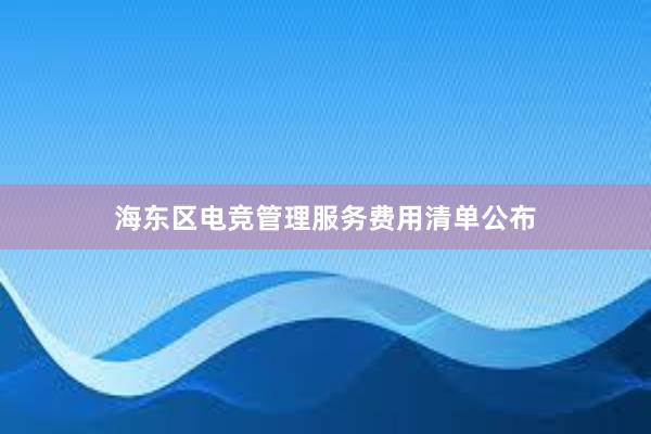 海东区电竞管理服务费用清单公布