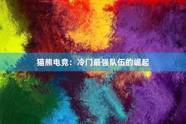 猫熊电竞：冷门最强队伍的崛起