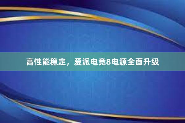 高性能稳定，爱派电竞8电源全面升级