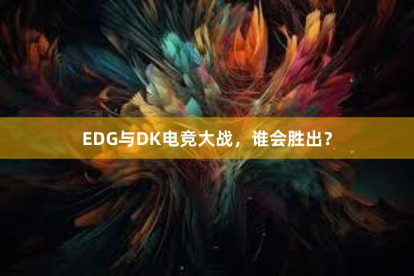 EDG与DK电竞大战，谁会胜出？