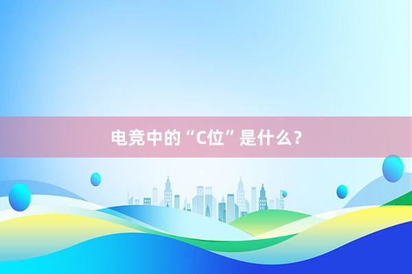 电竞中的“C位”是什么？