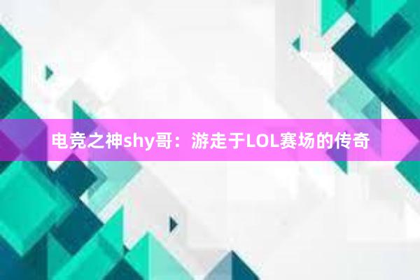 电竞之神shy哥：游走于LOL赛场的传奇