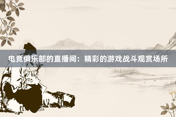 电竞俱乐部的直播间：精彩的游戏战斗观赏场所