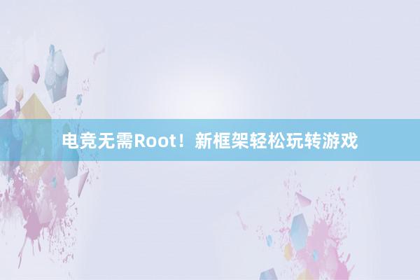 电竞无需Root！新框架轻松玩转游戏