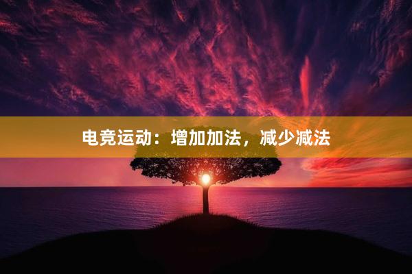 电竞运动：增加加法，减少减法