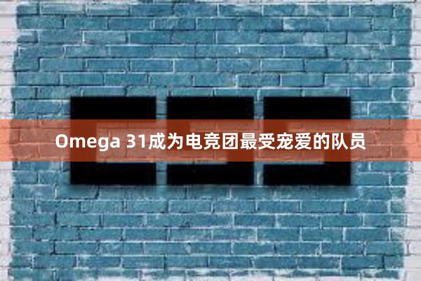 Omega 31成为电竞团最受宠爱的队员