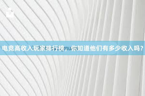 电竞高收入玩家排行榜，你知道他们有多少收入吗？