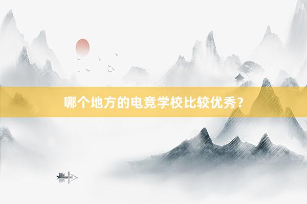 哪个地方的电竞学校比较优秀？