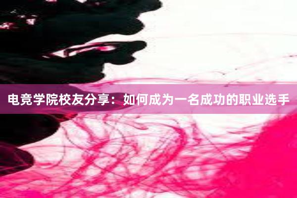 电竞学院校友分享：如何成为一名成功的职业选手