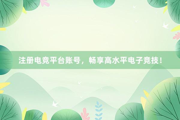 注册电竞平台账号，畅享高水平电子竞技！