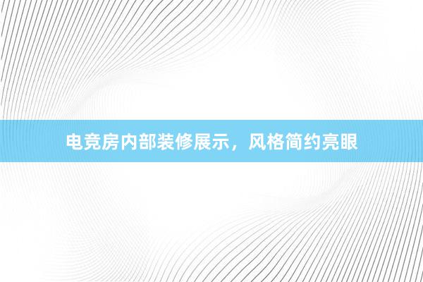 电竞房内部装修展示，风格简约亮眼