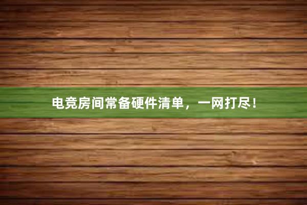 电竞房间常备硬件清单，一网打尽！