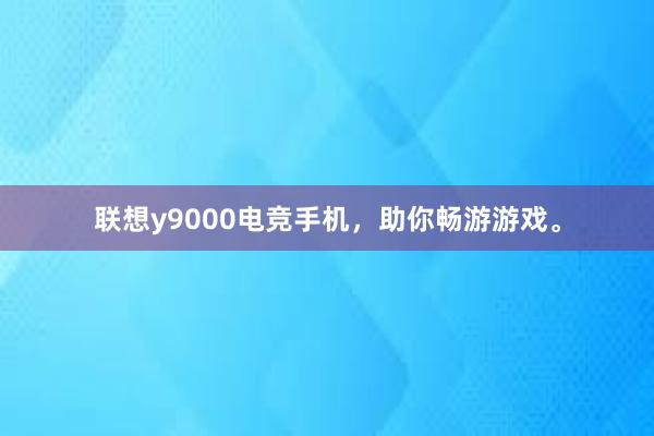 联想y9000电竞手机，助你畅游游戏。