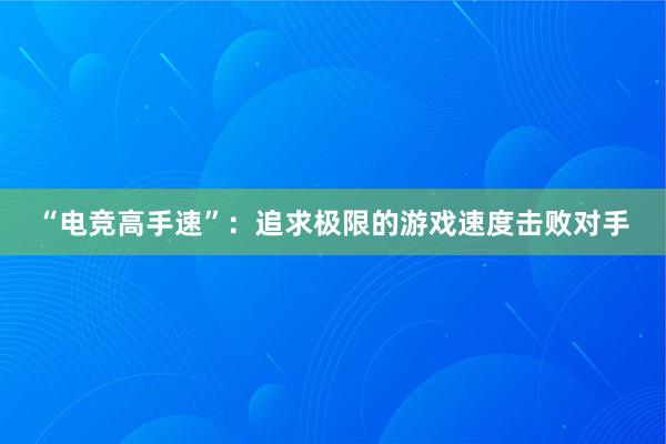 “电竞高手速”：追求极限的游戏速度击败对手