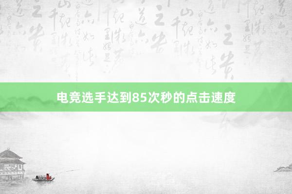 电竞选手达到85次秒的点击速度