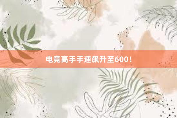 电竞高手手速飙升至600！