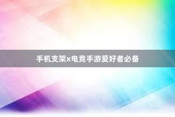 手机支架x电竞手游爱好者必备