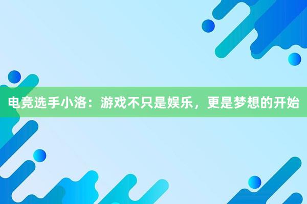 电竞选手小洛：游戏不只是娱乐，更是梦想的开始