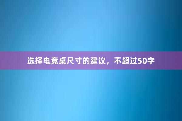 选择电竞桌尺寸的建议，不超过50字