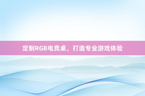 定制RGB电竞桌，打造专业游戏体验