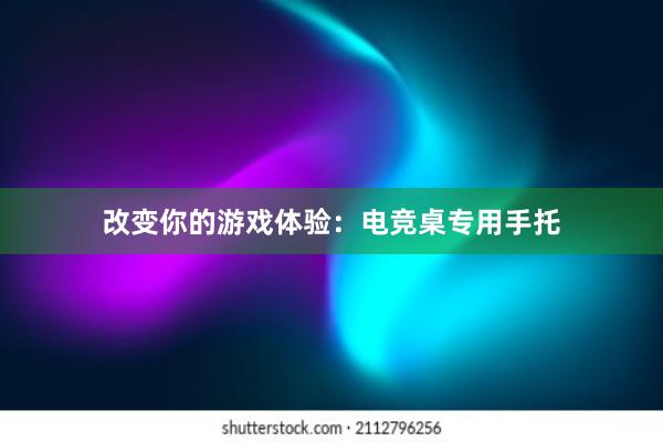 改变你的游戏体验：电竞桌专用手托